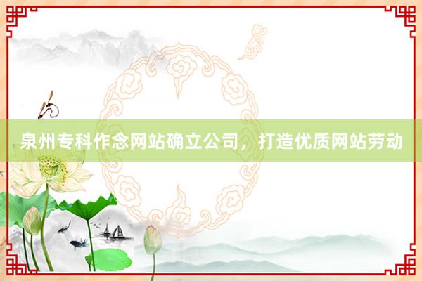泉州专科作念网站确立公司,打造优质网站劳动
