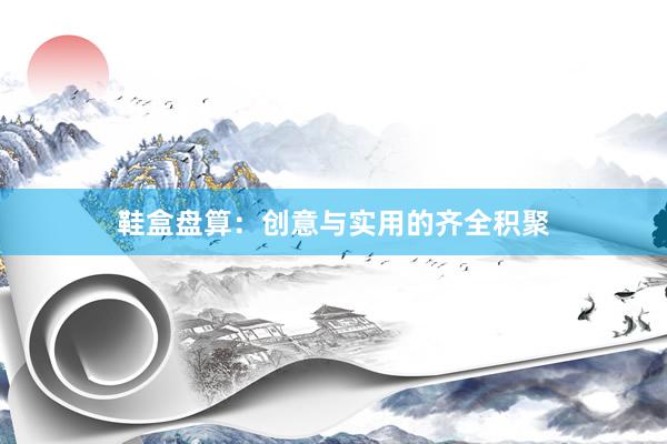 鞋盒盘算：创意与实用的齐全积聚