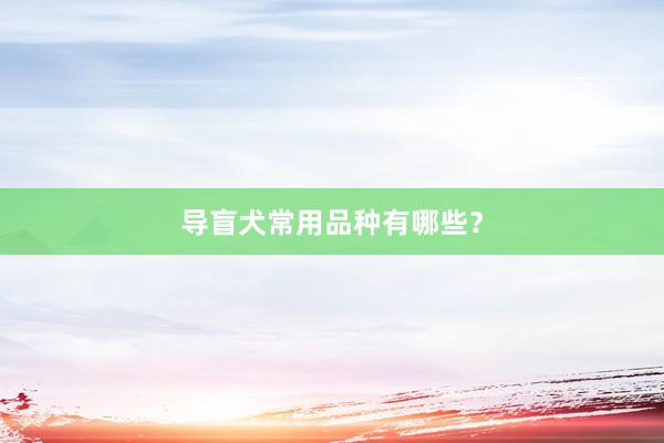 导盲犬常用品种有哪些？