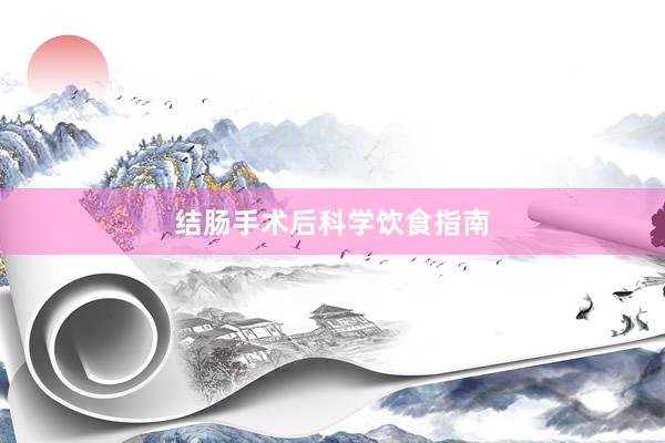 结肠手术后科学饮食指南