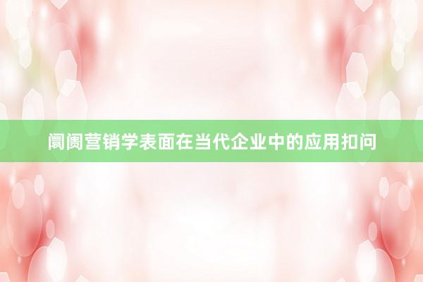 阛阓营销学表面在当代企业中的应用扣问